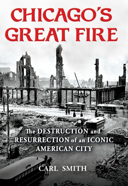 Chicagos Great Fire: The Destruction and Resurrection of an Iconic American City