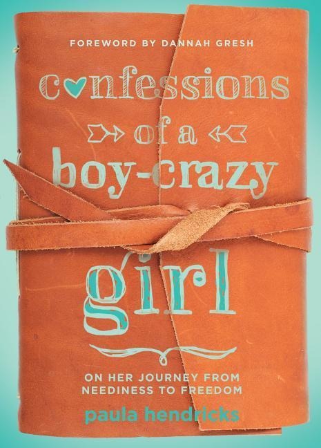 Confessions of a Boy-Crazy Girl: On Her Journey from Neediness to Freedom (True Woman)