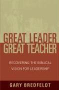 Great Leader, Great Teacher: Recovering the Biblical Vision for Leadership