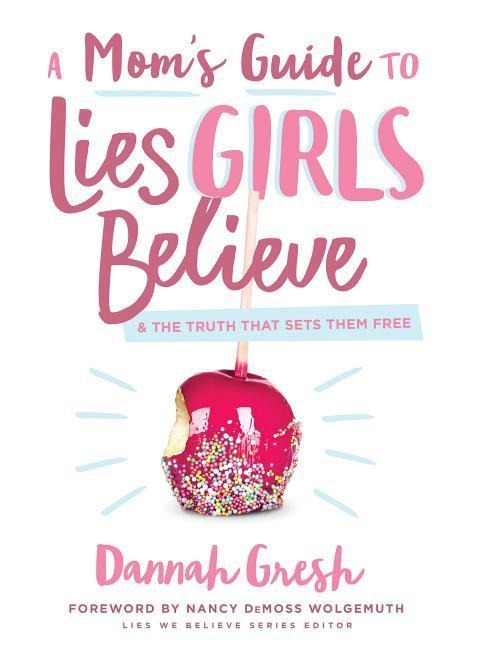 A Moms Guide to Lies Girls Believe: And the Truth That Sets Them Free