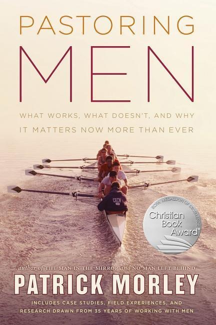 Pastoring Men: What Works, What Doesnt, and Why Mens Discipleship Matters Now More Than Ever