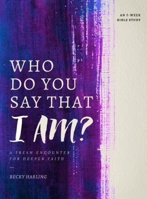 Who Do You Say That I Am?: A Fresh Encounter for Deeper Faith