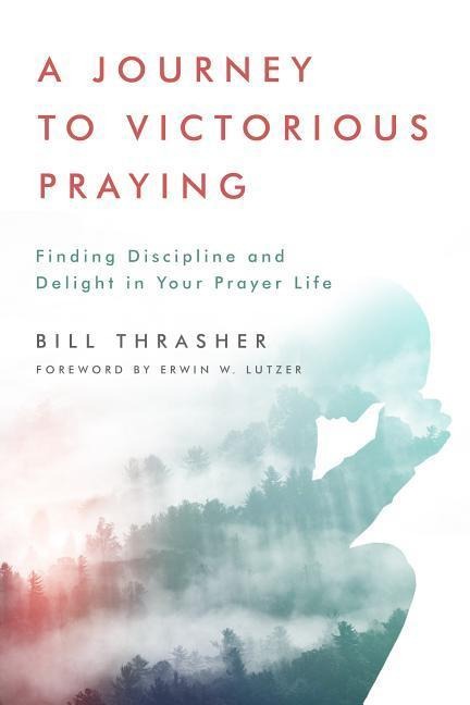 A Journey to Victorious Praying: Finding Discipline and Delight in Your Prayer Life