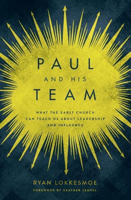 Paul and His Team: What the Early Church Can Teach Us about Leadership and Influence