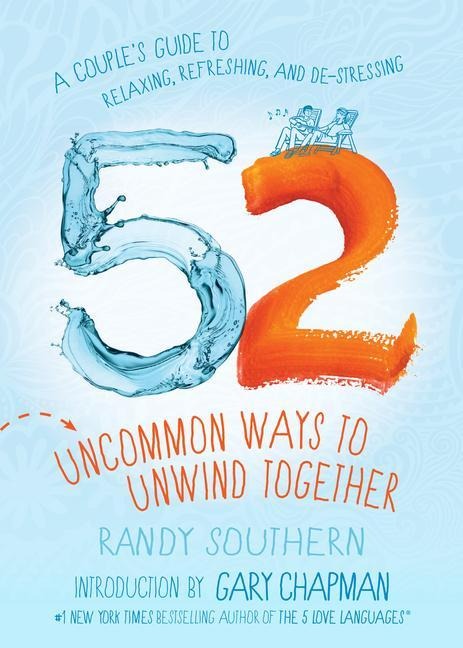 52 Uncommon Ways to Unwind Together: A Couples Guide to Relaxing, Refreshing, and De-Stressing