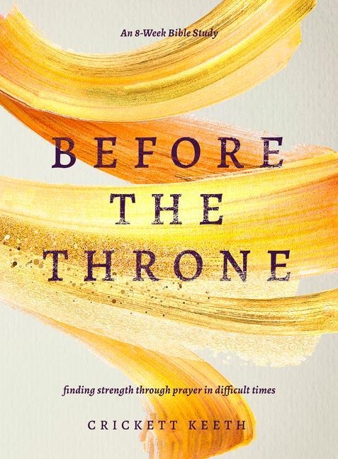 Before the Throne (an 8-Week Bible Study): Finding Strength Through Prayer in Difficult Times