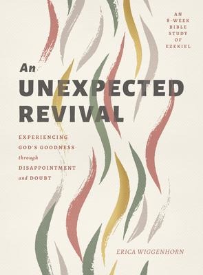 An Unexpected Revival: Experiencing Gods Goodness Through Disappointment and Doubt- An 8-Week Bible Study of Ezekiel