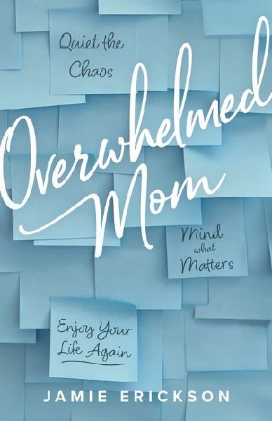 Overwhelmed Mom: Quiet the Chaos, Mind What Matters, and Enjoy Your Life Again