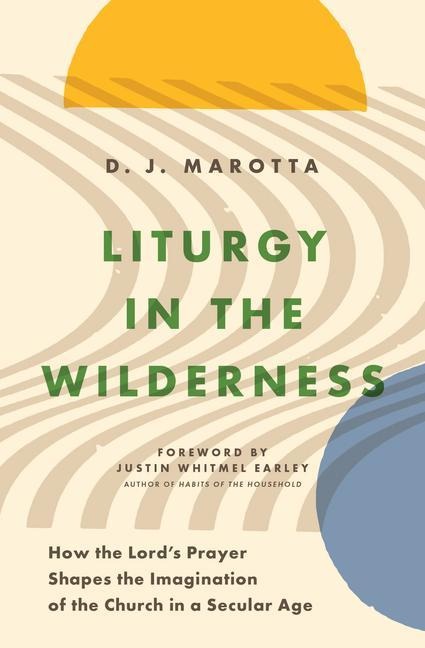 Liturgy in the Wilderness: How the Lords Prayer Shapes the Imagination of the Church in a Secular Age