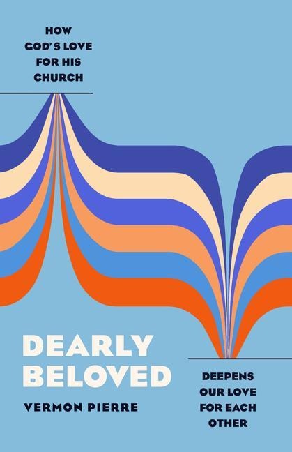 Dearly Beloved: How Gods Love for His Church Deepens Our Love for Each Other
