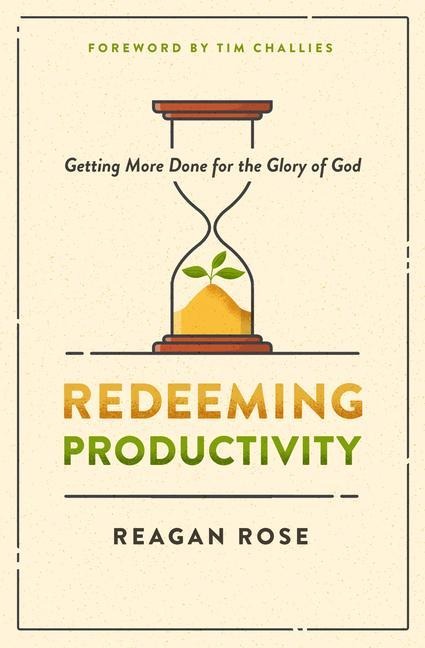 Redeeming Productivity: Getting More Done for the Glory of God