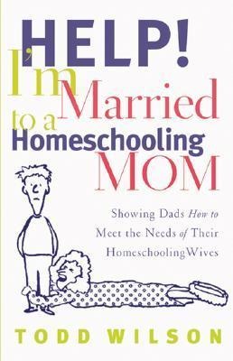 Help! Im Married to a Homeschooling Mom: Showing Dads How to Meet the Needs of Their Homeschooling Wives
