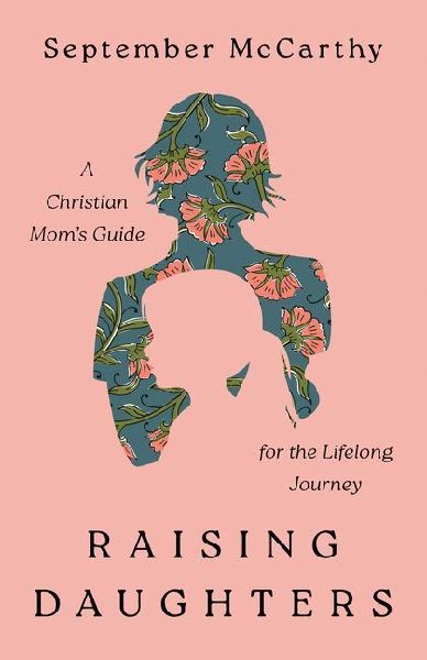 Raising Daughters: A Christian Moms Guide for the Lifelong Journey