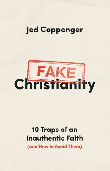 Fake Christianity: 10 Traps of an Inauthentic Faith (and How to Avoid Them)