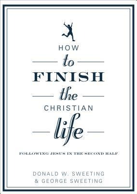 How to Finish the Christian Life: Following Jesus in the Second Half