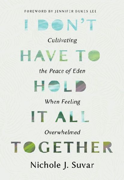 I Dont Have to Hold It All Together: Cultivating the Peace of Eden When Feeling Overwhelmed