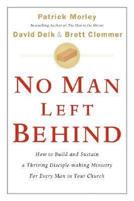 No Man Left Behind: How to Build and Sustain a Thriving Disciple-Making Ministry for Every Man in Your Church
