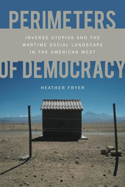 Perimeters of Democracy: Inverse Utopias and the Wartime Social Landscape in the American West