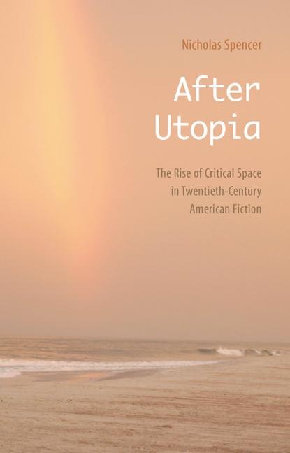 After Utopia: The Rise of Critical Space in Twentieth-Century American Fiction