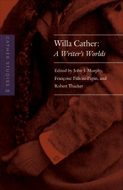 Cather Studies, Volume 8: Willa Cather: A Writer's Worlds