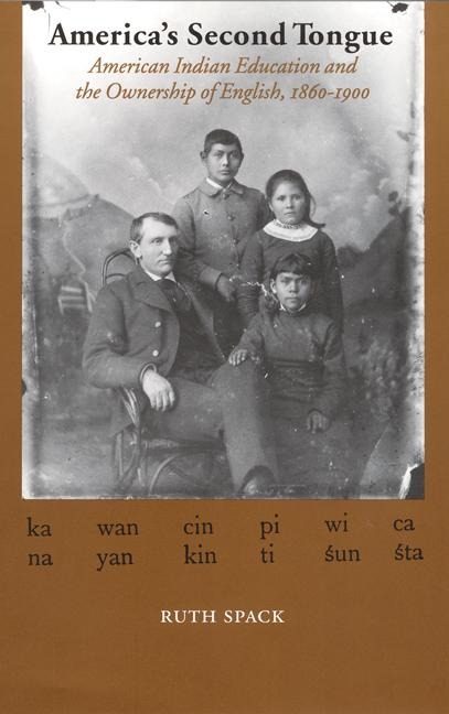 America's Second Tongue: American Indian Education and the Ownership of English, 1860-1900