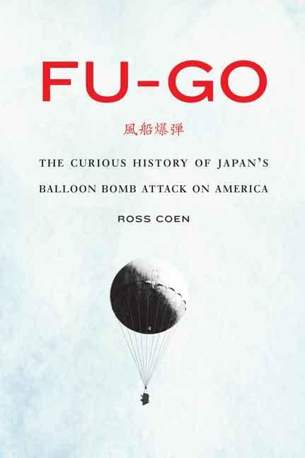 Fu-Go: The Curious History of Japans Balloon Bomb Attack on America