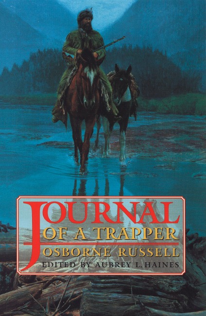 Osborne Russells Journal of a Trapper:: Edited from the Original Manuscript in the William Robertson Coe Collection of Western Americana in the Yale University Library: With a Biography of Osborne Russell and Maps of His Travels While a Trapper in the Roc