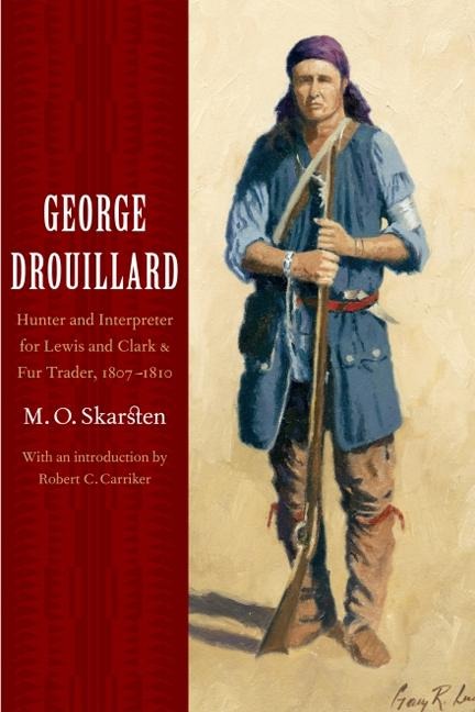 George Drouillard: Hunter and Interpreter for Lewis and Clark and Fur Trader, 1807-1810