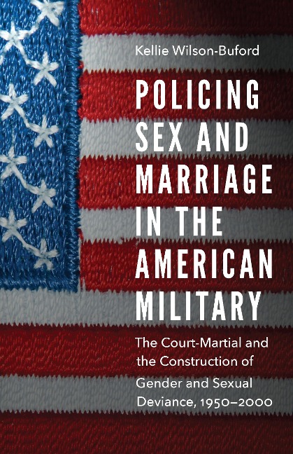 Policing Sex and Marriage in the American Military The Court-Martial and the Construction of Gender and Sexual Deviance, 1950–2000