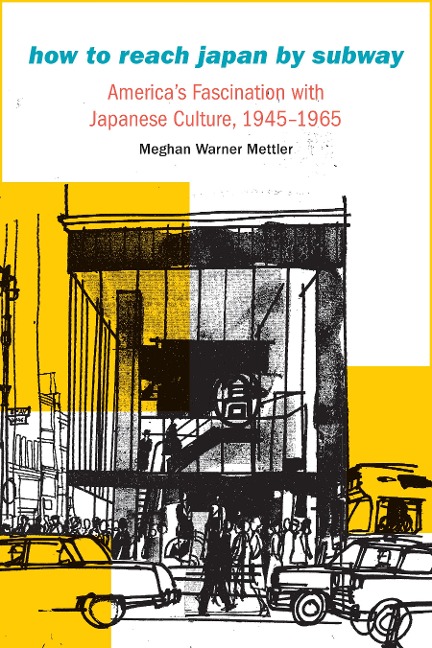 How to Reach Japan by Subway: Americas Fascination with Japanese Culture, 1945-1965