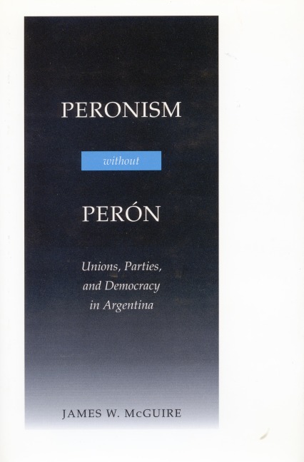 Peronism Without Perón: Unions, Parties, and Democracy in Argentina