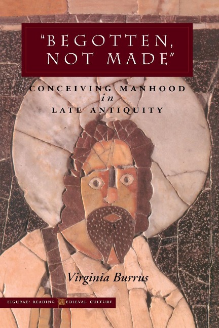 Begotten, Not Made: Conceiving Manhood in Late Antiquity