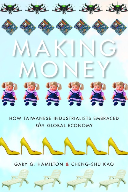 Making Money: How Taiwanese Industrialists Embraced the Global Economy