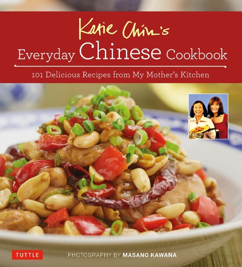 Katie Chins Everyday Chinese Cookbook: 101 Delicious Recipes from My Mothers Kitchen