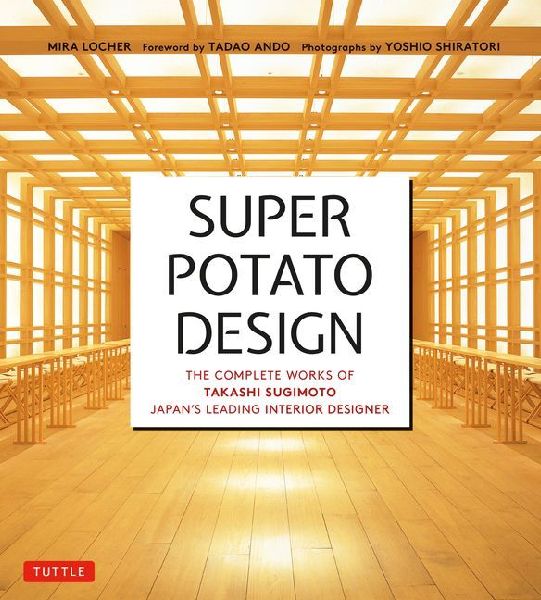 Super Potato Design: The Complete Works of Takashi Sugimoto, Japan's Leading Interior Designer