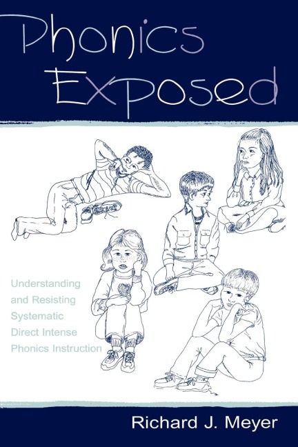 Phonics Exposed: Understanding and Resisting Systematic Direct Intense Phonics Instruction