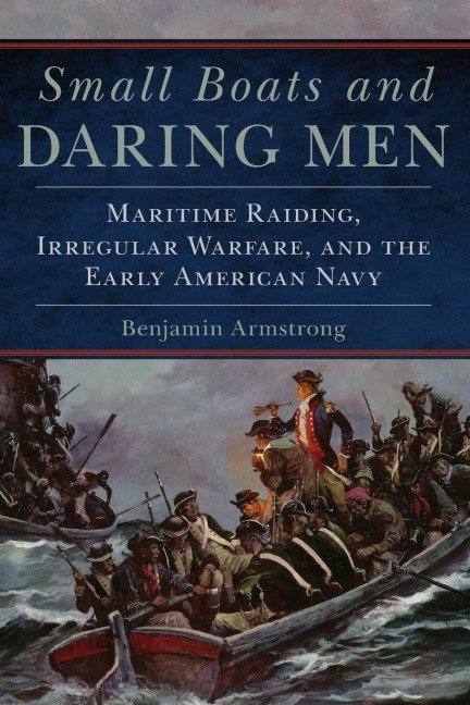 Small Boats and Daring Men: Maritime Raiding, Irregular Warfare, and the Early American Navy