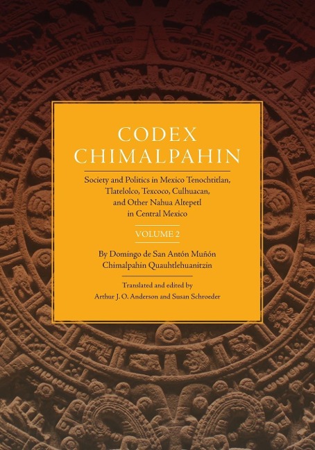 Codex Chimalpahin: Society and Politics in Mexico Tenochtitlan, Tlatelolco, Texcoco, Culhuacan, and Other Nahua Altepetl in Central Mexico, Volume 2