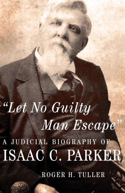 Let No Guilty Man Escape: A Judicial Biography of Isaac C. Parker