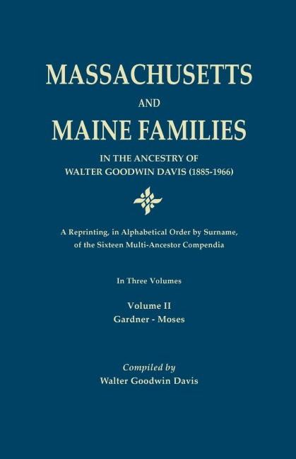 Massachusetts and Maine Families in the Ancestry of Walter Goodwin Davis: A Reprinting, in Alphabetical Order by Surname, of the Sixteen Multi-Ancesto