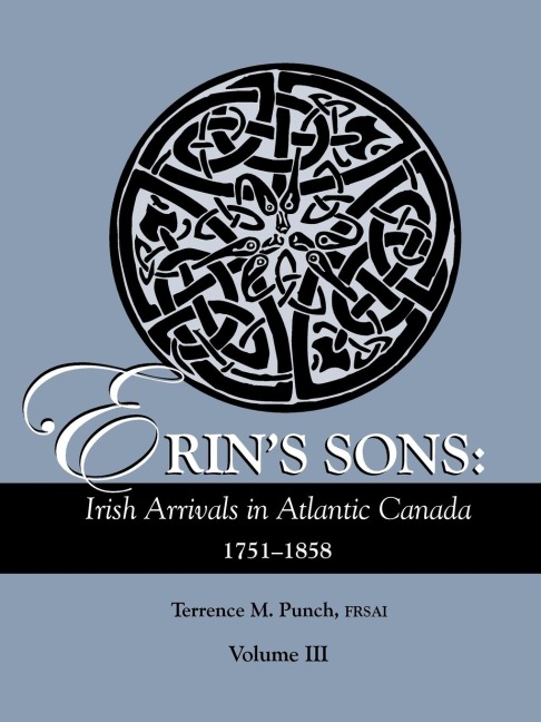 Erins Sons: Irish Arrivals in Atlantic Canada, 1751-1858. Volume III
