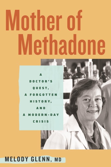 Mother of Methadone: A Doctors Quest, a Forgotten History, and a Modern-Day Crisis