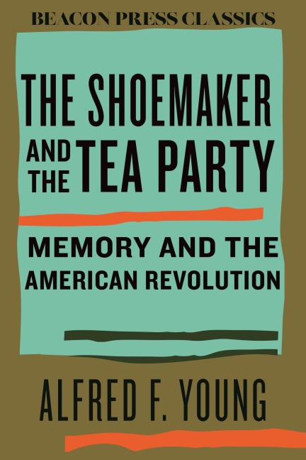 The Shoemaker and the Tea Party: Memory and the American Revolution