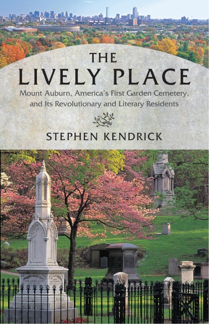 The Lively Place: Mount Auburn, Americas First Garden Cemetery, and Its Revolutionary and Literary Residents