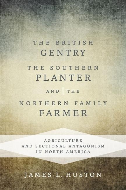 The British Gentry, the Southern Planter, and the Northern Family Farmer: Agriculture and Sectional Antagonism in North America