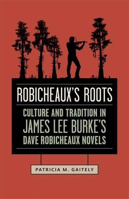 Robicheauxs Roots: Culture and Tradition in James Lee Burkes Dave Robicheaux Novels