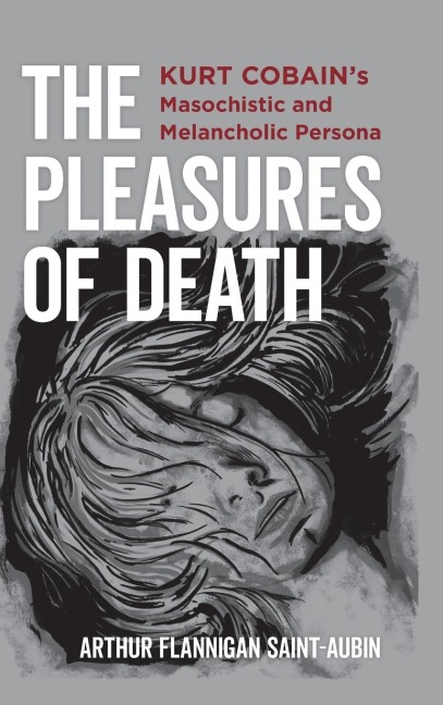 The Pleasures of Death: Kurt Cobains Masochistic and Melancholic Persona