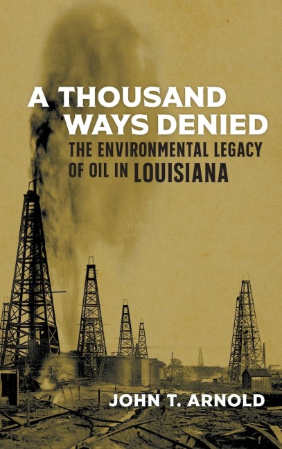 A Thousand Ways Denied: The Environmental Legacy of Oil in Louisiana: The Environmental Legacy of Oil in Louisiana