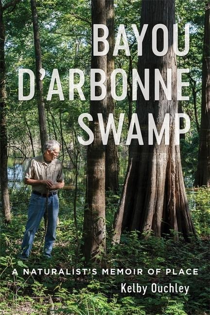 Bayou dArbonne Swamp: A Naturalists Memoir of Place