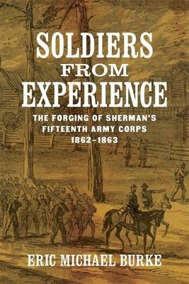 Soldiers from Experience: The Forging of Shermans Fifteenth Army Corps, 1862-1863